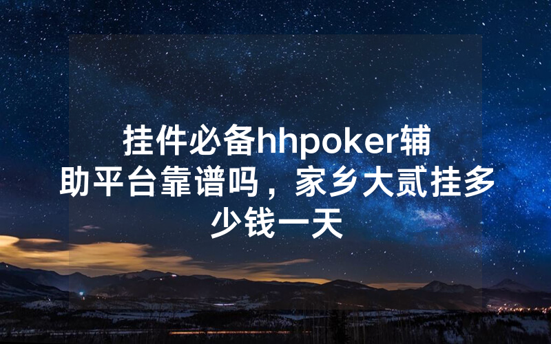 挂件必备hhpoker辅助平台靠谱吗，家乡大贰挂多少钱一天