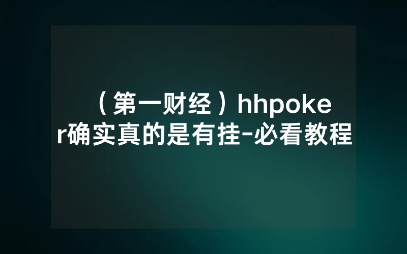 （第一财经）hhpoker确实真的是有挂-必看教程