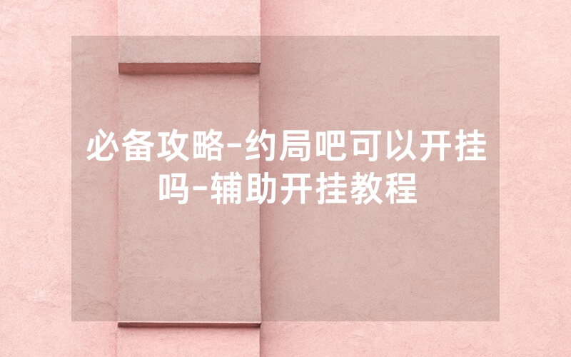 必备攻略-约局吧可以开挂吗-辅助开挂教程
