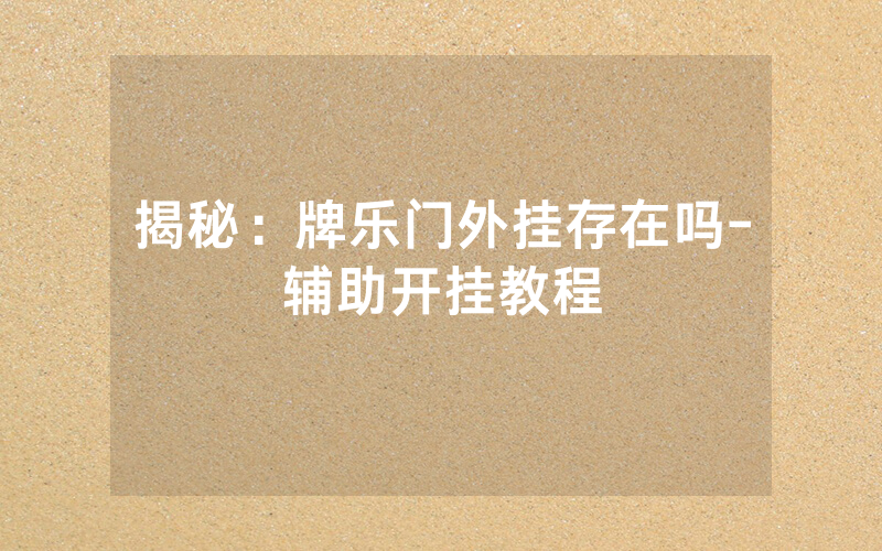 揭秘：牌乐门外挂存在吗-辅助开挂教程