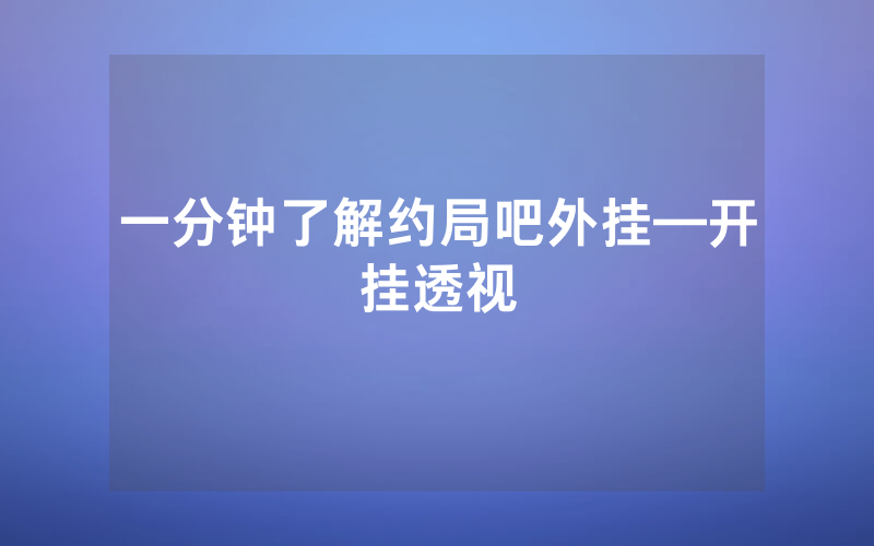 一分钟了解约局吧外挂—开挂透视