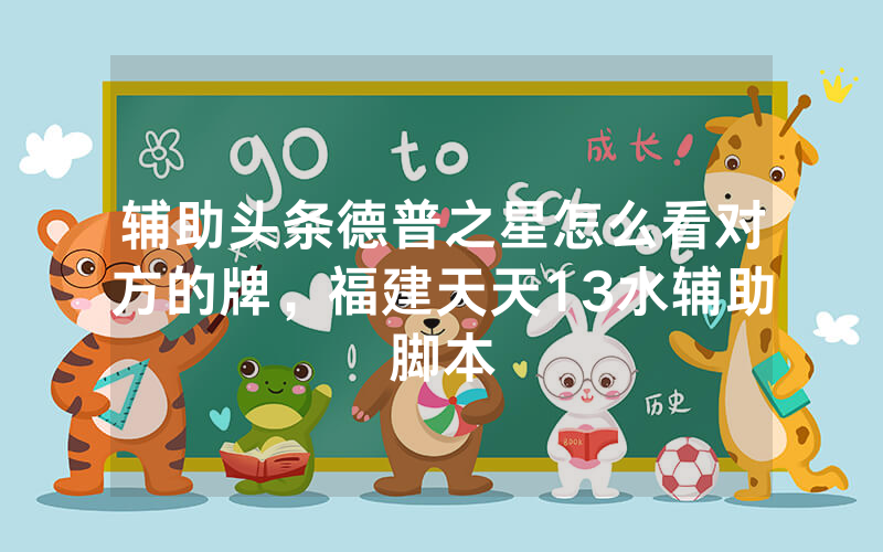 辅助头条德普之星怎么看对方的牌，福建天天13水辅助脚本