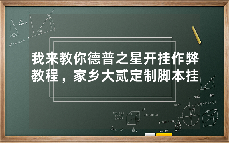 我来教你德普之星开挂作弊教程，家乡大贰定制脚本挂