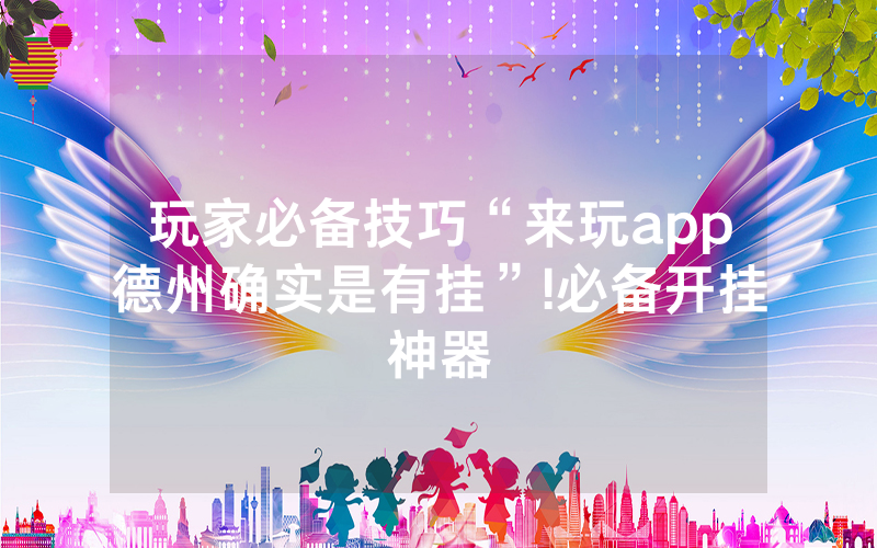 玩家必备技巧“来玩app德州确实是有挂”!必备开挂神器