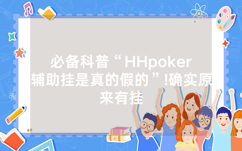 必备科普“HHpoker辅助挂是真的假的”!确实原来有挂