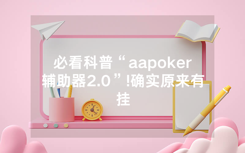 必看科普“aapoker辅助器2.0”!确实原来有挂