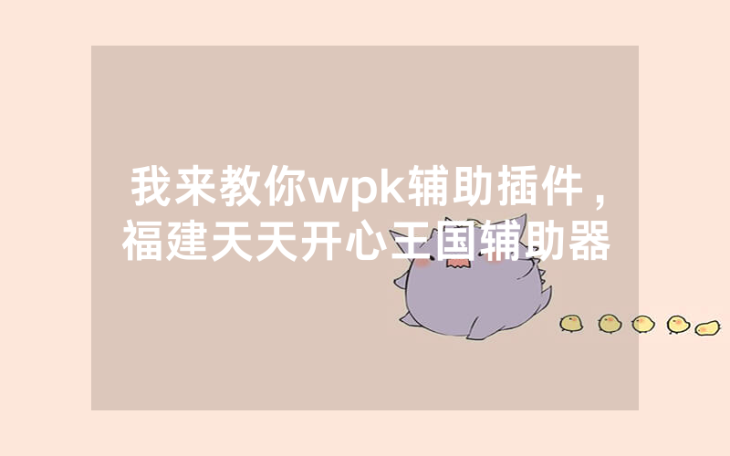 我来教你wpk辅助插件，福建天天开心王国辅助器