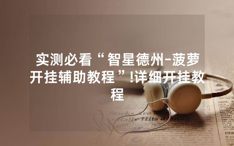 实测必看“智星德州-菠萝开挂辅助教程”!详细开挂教程