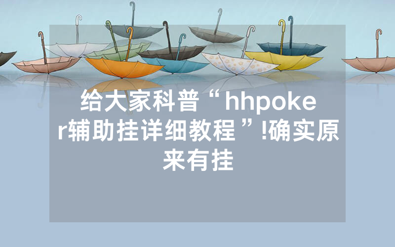 给大家科普“hhpoker辅助挂详细教程”!确实原来有挂