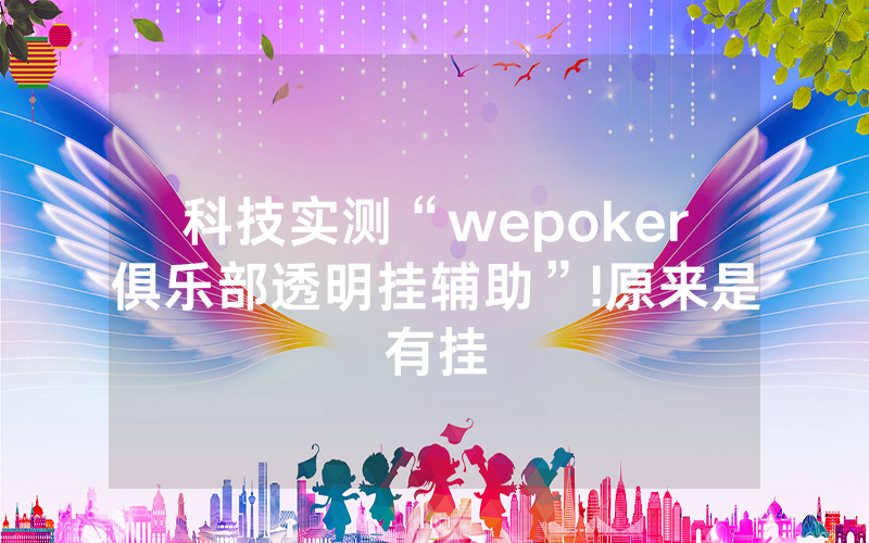 科技实测“wepoker俱乐部透明挂辅助”!原来是有挂