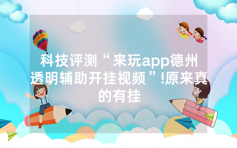 科技评测“来玩app德州透明辅助开挂视频”!原来真的有挂