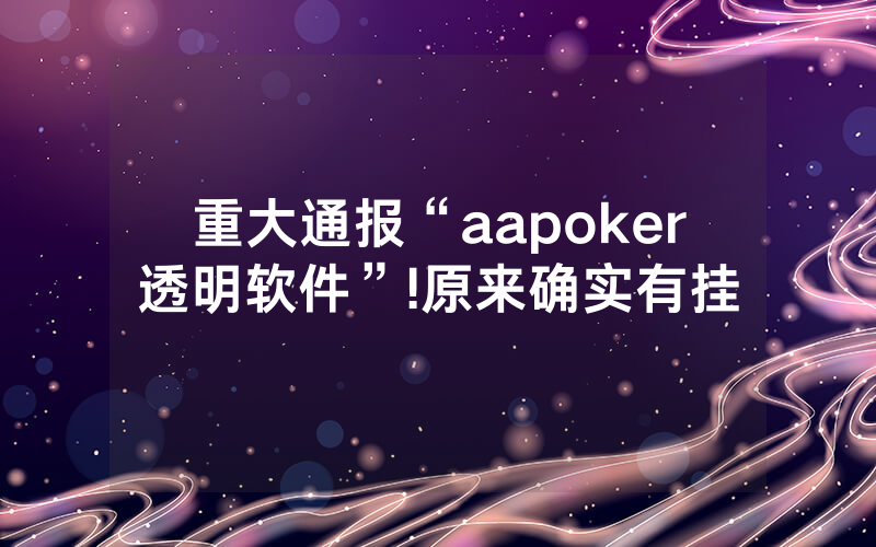 重大通报“aapoker透明软件”!原来确实有挂