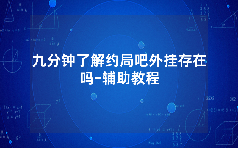 九分钟了解约局吧外挂存在吗-辅助教程