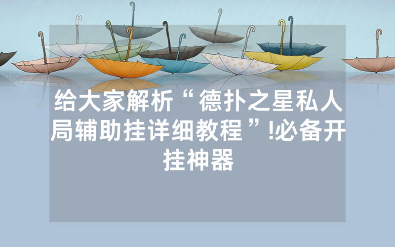 给大家解析“德扑之星私人局辅助挂详细教程”!必备开挂神器
