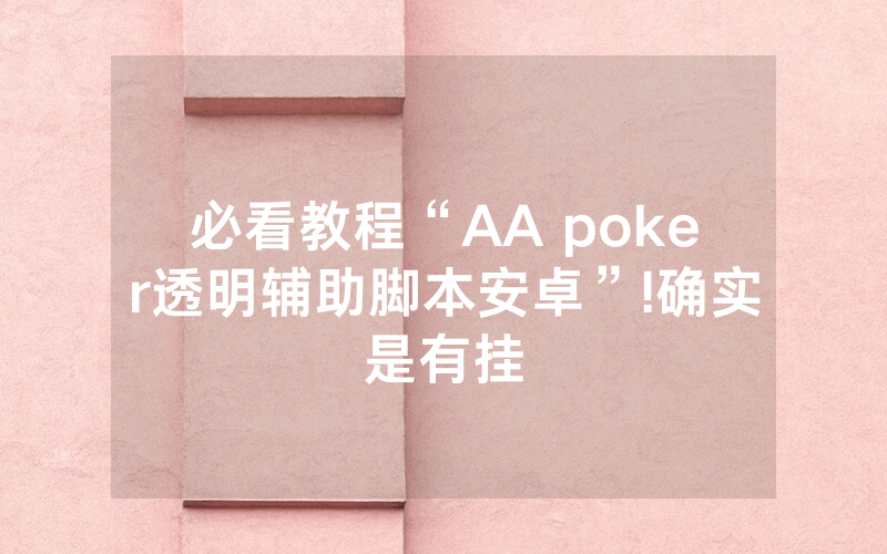 必看教程“AA poker透明辅助脚本安卓”!确实是有挂