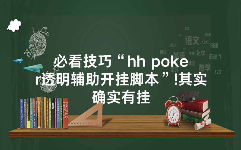 必看技巧“hh poker透明辅助开挂脚本”!其实确实有挂