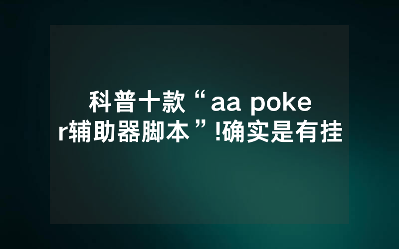 科普十款“aa poker辅助器脚本”!确实是有挂