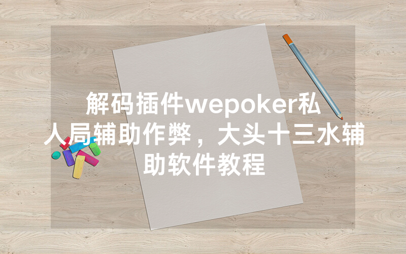 解码插件wepoker私人局辅助作弊，大头十三水辅助软件教程