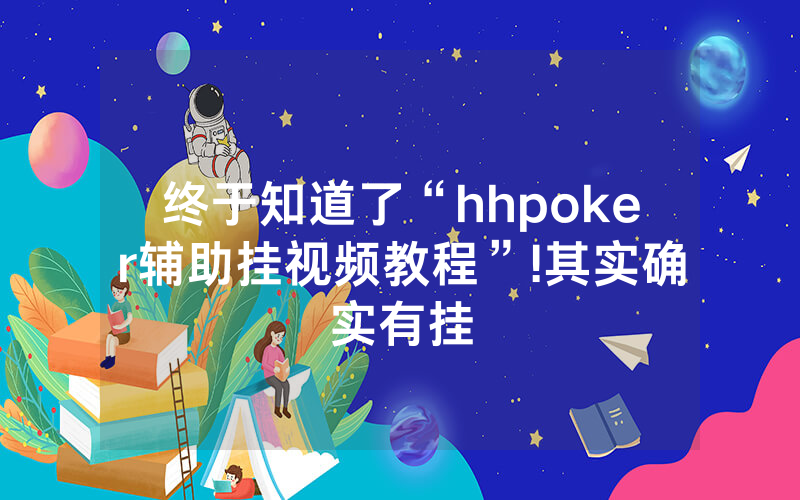 终于知道了“hhpoker辅助挂视频教程”!其实确实有挂
