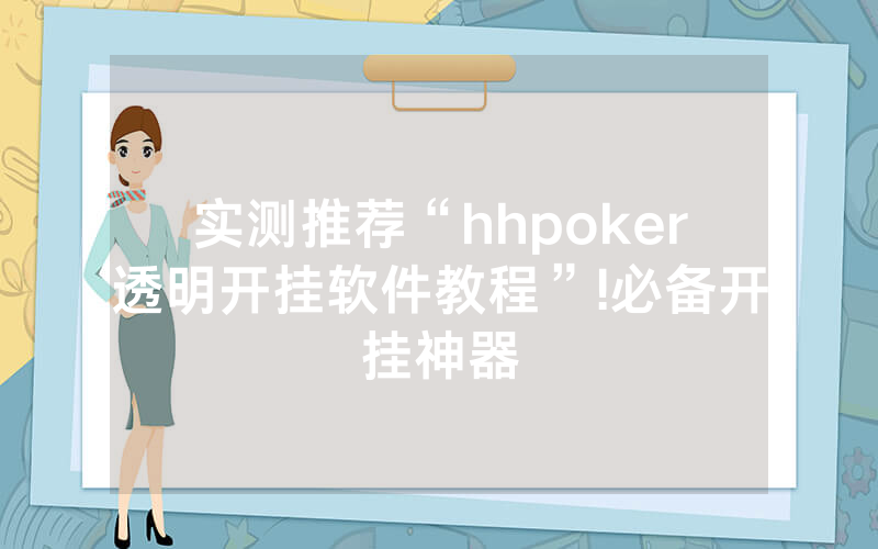 实测推荐“hhpoker透明开挂软件教程”!必备开挂神器