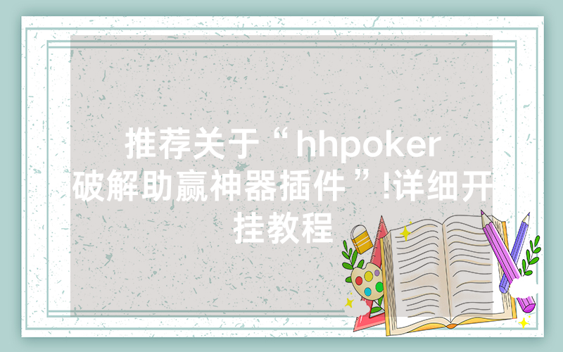 推荐关于“hhpoker破解助赢神器插件”!详细开挂教程