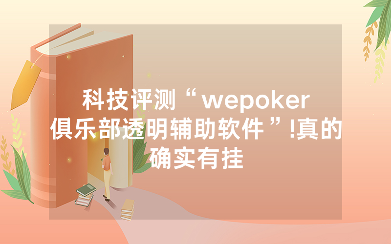 科技评测“wepoker俱乐部透明辅助软件”!真的确实有挂