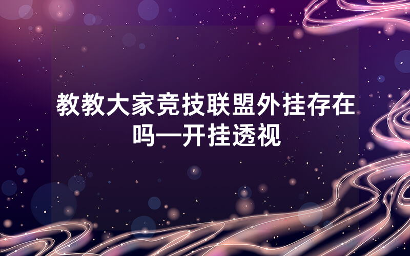 教教大家竞技联盟外挂存在吗—开挂透视