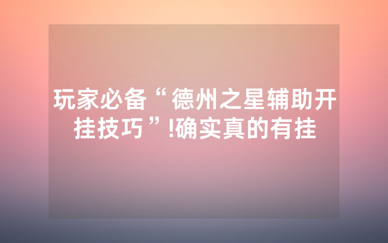 玩家必备“德州之星辅助开挂技巧”!确实真的有挂