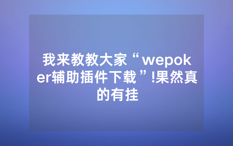 我来教教大家“wepoker辅助插件下载”!果然真的有挂