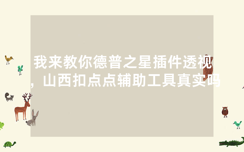 我来教你德普之星插件透视，山西扣点点辅助工具真实吗