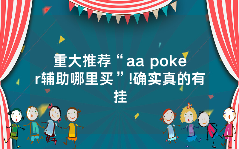 重大推荐“aa poker辅助哪里买”!确实真的有挂