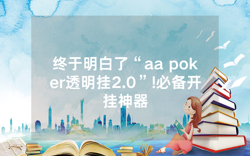 终于明白了“aa poker透明挂2.0”!必备开挂神器