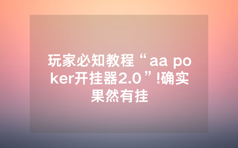 玩家必知教程“aa poker开挂器2.0”!确实果然有挂