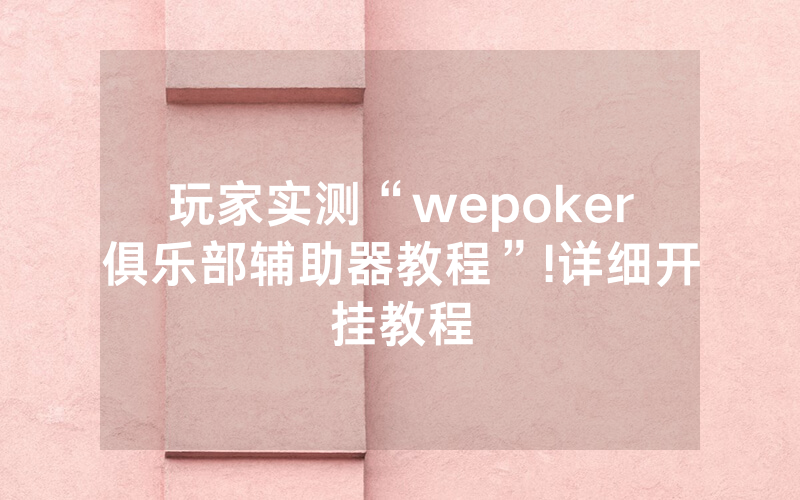玩家实测“wepoker俱乐部辅助器教程”!详细开挂教程