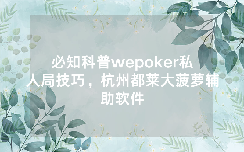 必知科普wepoker私人局技巧，杭州都莱大菠萝辅助软件