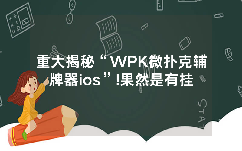 重大揭秘“WPK微扑克辅牌器ios”!果然是有挂