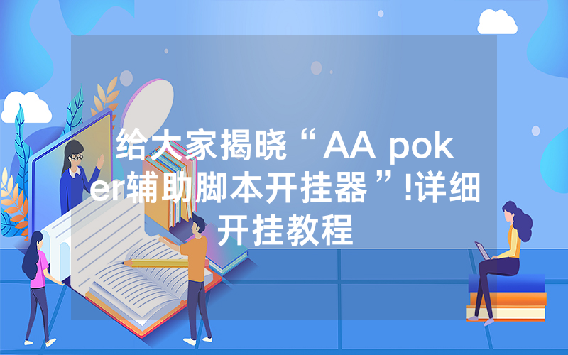 给大家揭晓“AA poker辅助脚本开挂器”!详细开挂教程