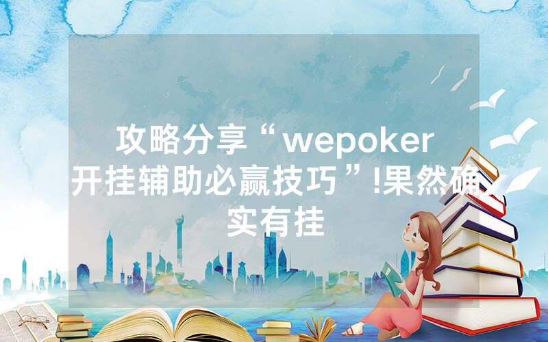 攻略分享“wepoker开挂辅助必赢技巧”!果然确实有挂