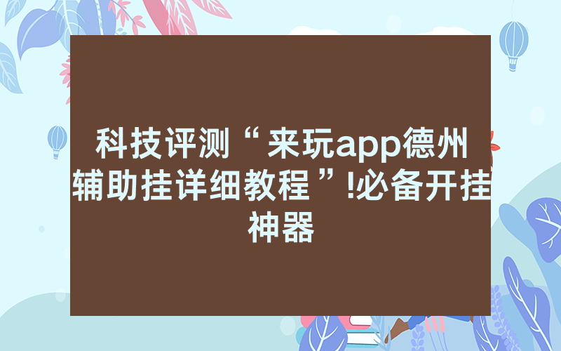 科技评测“来玩app德州辅助挂详细教程”!必备开挂神器