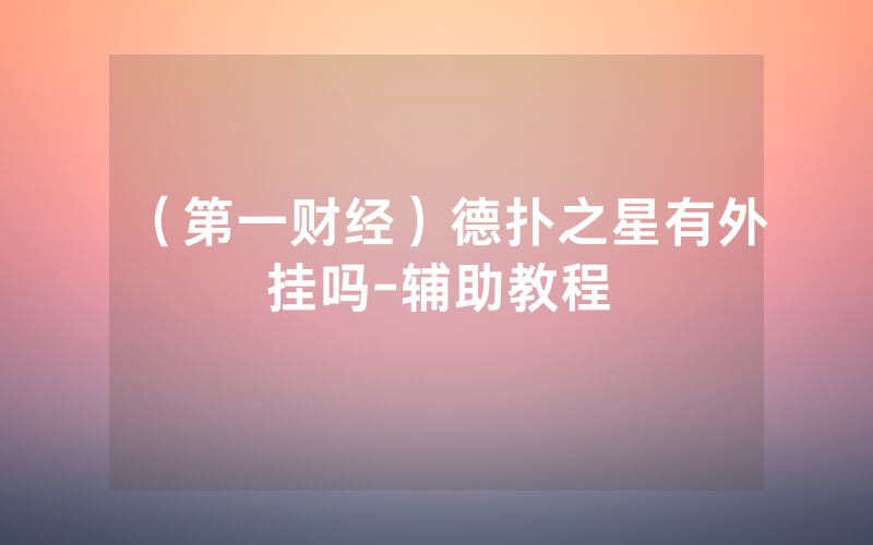 （第一财经）德扑之星有外挂吗-辅助教程