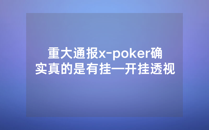 重大通报x-poker确实真的是有挂—开挂透视