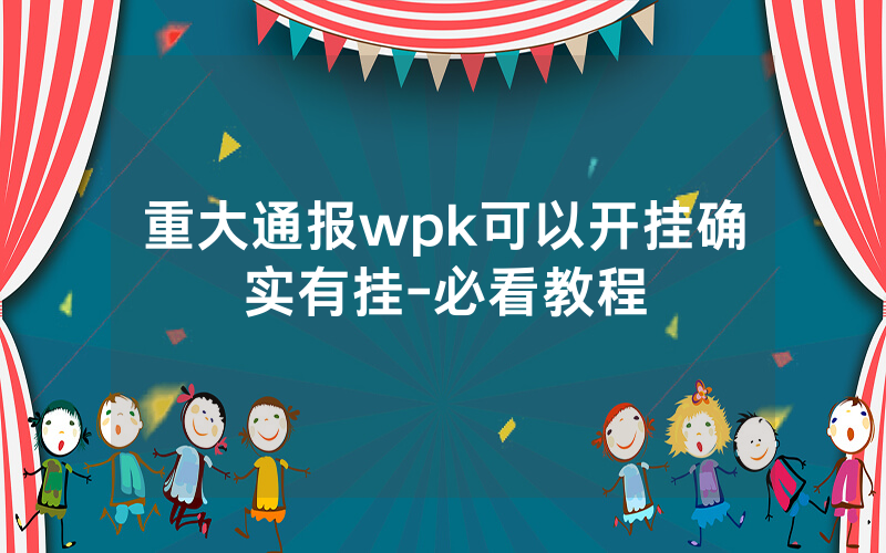 重大通报wpk可以开挂确实有挂-必看教程