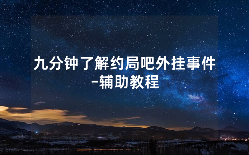 九分钟了解约局吧外挂事件-辅助教程