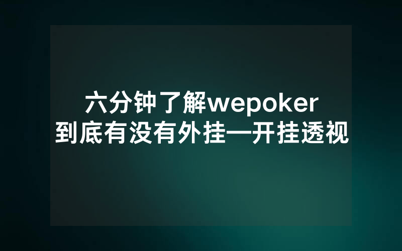 六分钟了解wepoker到底有没有外挂—开挂透视