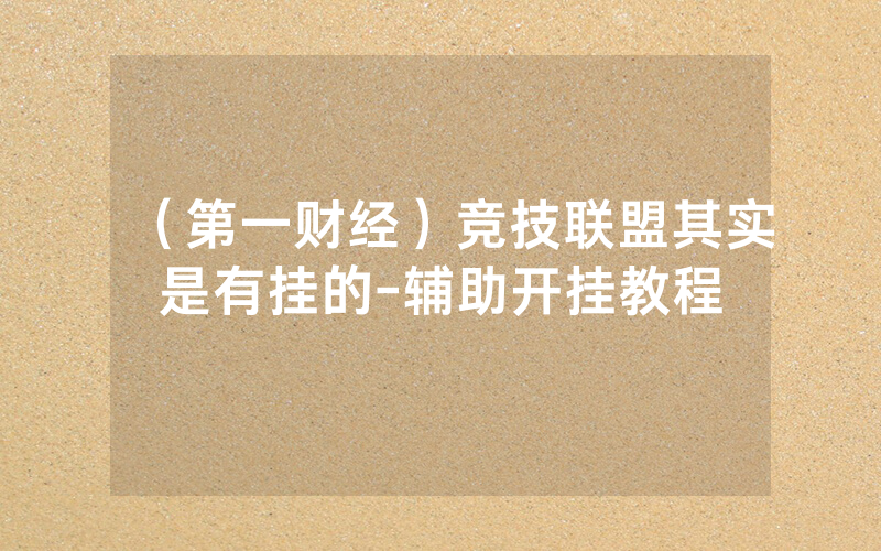 （第一财经）竞技联盟其实是有挂的-辅助开挂教程