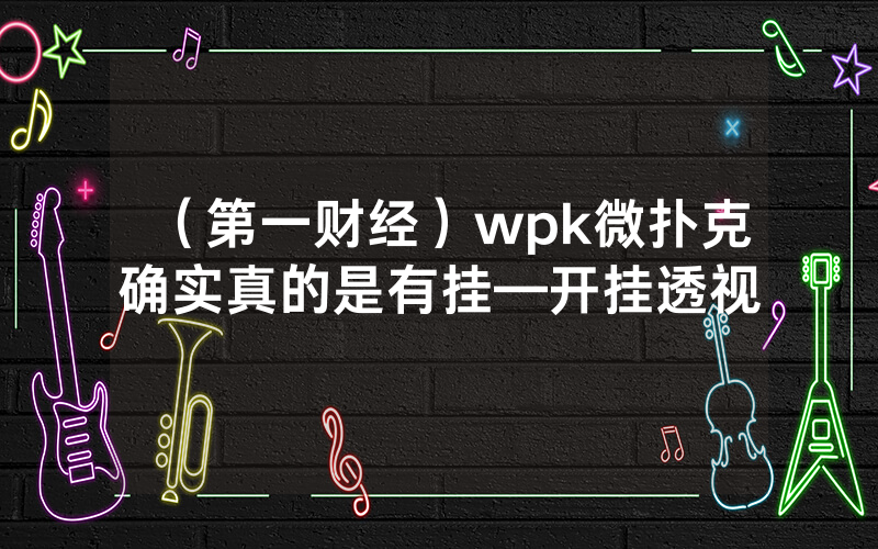 (第一财经)wpk微扑克确实真的是有挂—开挂透视