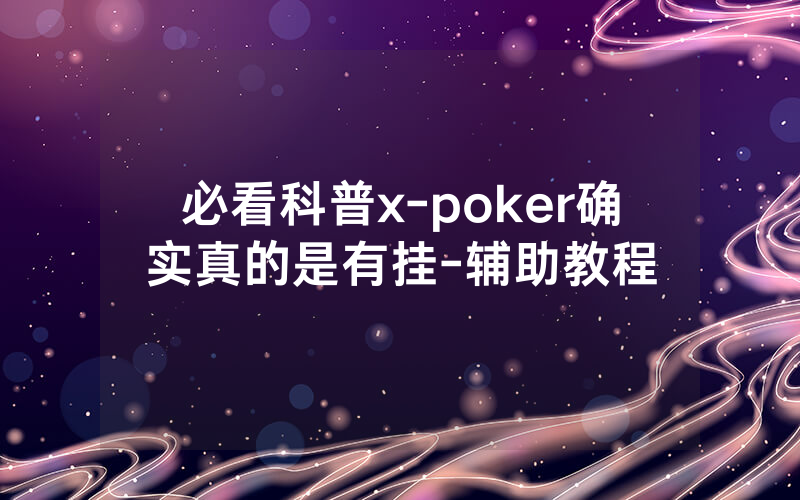 必看科普x-poker确实真的是有挂-辅助教程