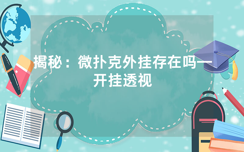 揭秘：微扑克外挂存在吗—开挂透视