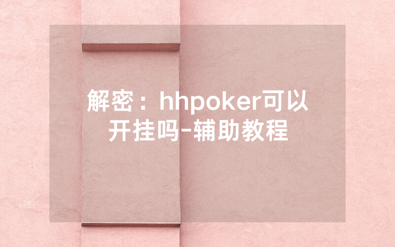 解密：hhpoker可以开挂吗-辅助教程