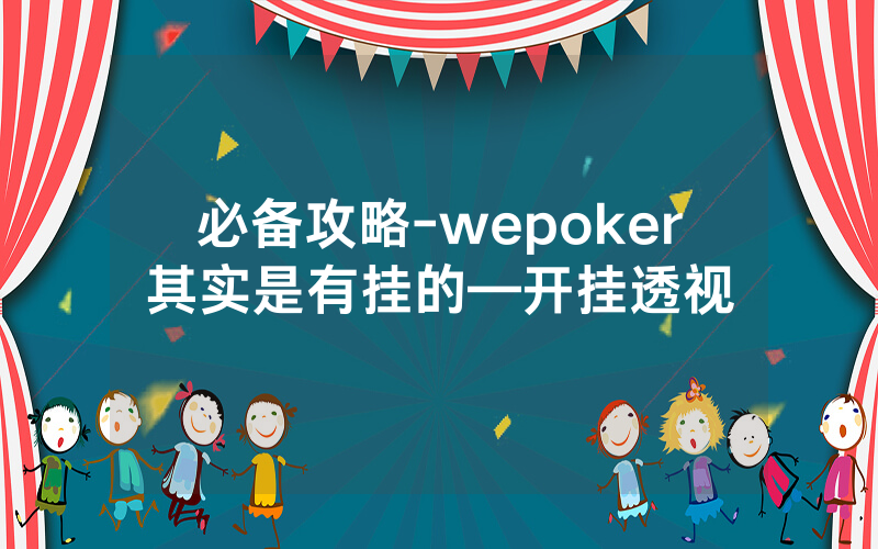 必备攻略-wepoker其实是有挂的—开挂透视